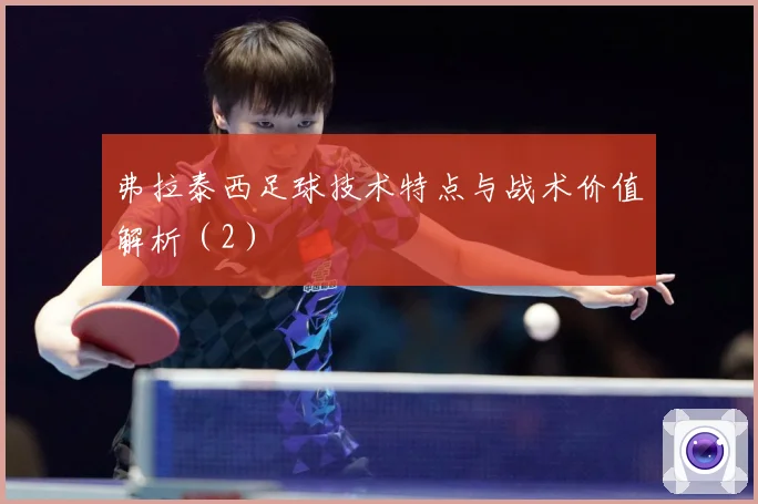 弗拉泰西足球技术特点与战术价值解析（2）