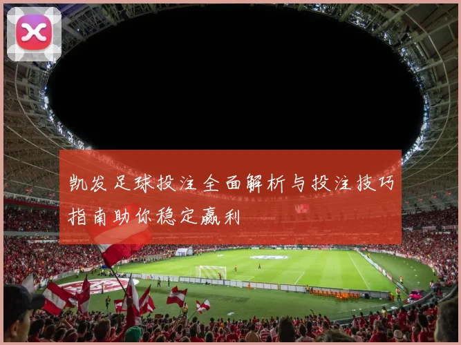 凯发足球投注全面解析与投注技巧指南助你稳定赢利