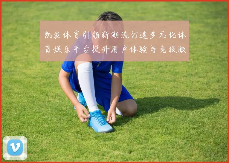 凯发体育引领新潮流打造多元化体育娱乐平台提升用户体验与竞技激情