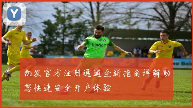 凯发官方注册通道全新指南详解助您快速安全开户体验