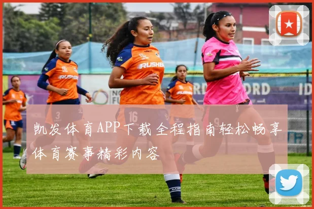 凯发体育APP下载全程指南轻松畅享体育赛事精彩内容