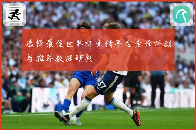 选择最佳世界杯竞猜平台全面评测与推荐数据研判
