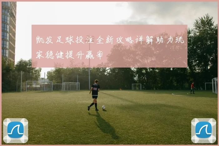 凯发足球投注全新攻略详解助力玩家稳健提升赢率