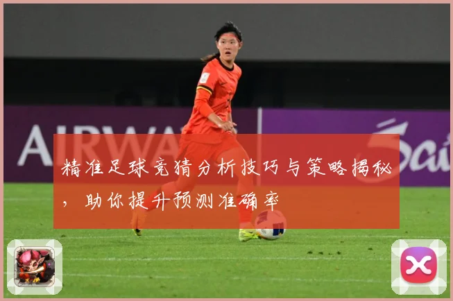 精准足球竞猜分析技巧与策略揭秘，助你提升预测准确率