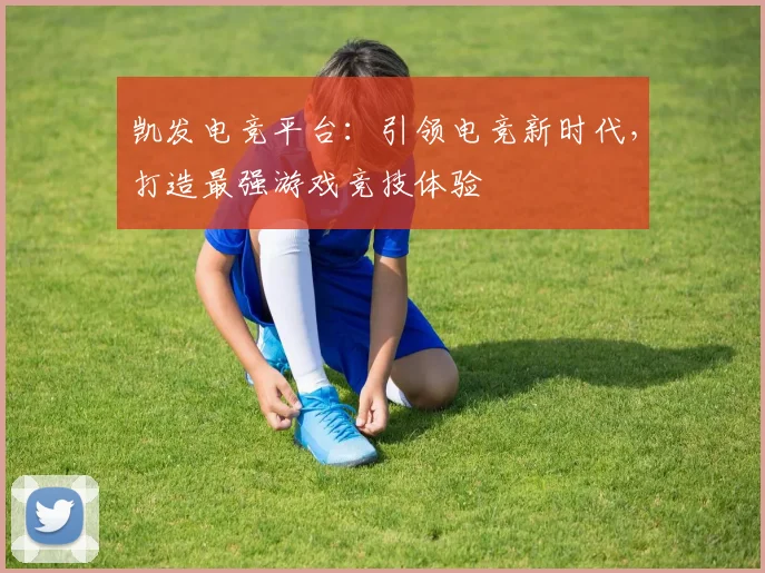 凯发电竞平台：引领电竞新时代，打造最强游戏竞技体验