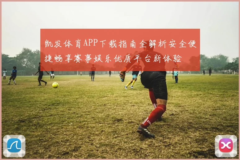 凯发体育APP下载指南全解析安全便捷畅享赛事娱乐优质平台新体验