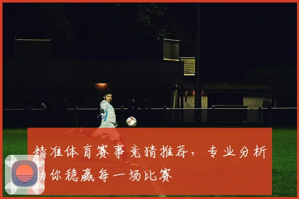 精准体育赛事竞猜推荐，专业分析助你稳赢每一场比赛