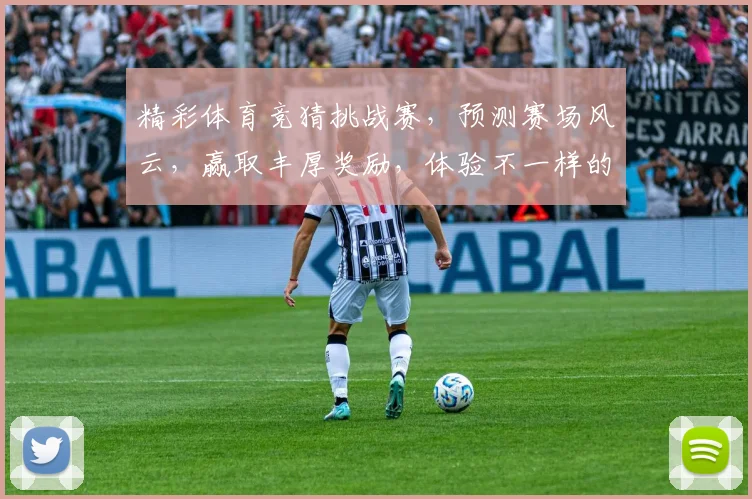 精彩体育竞猜挑战赛，预测赛场风云，赢取丰厚奖励，体验不一样的体育激情