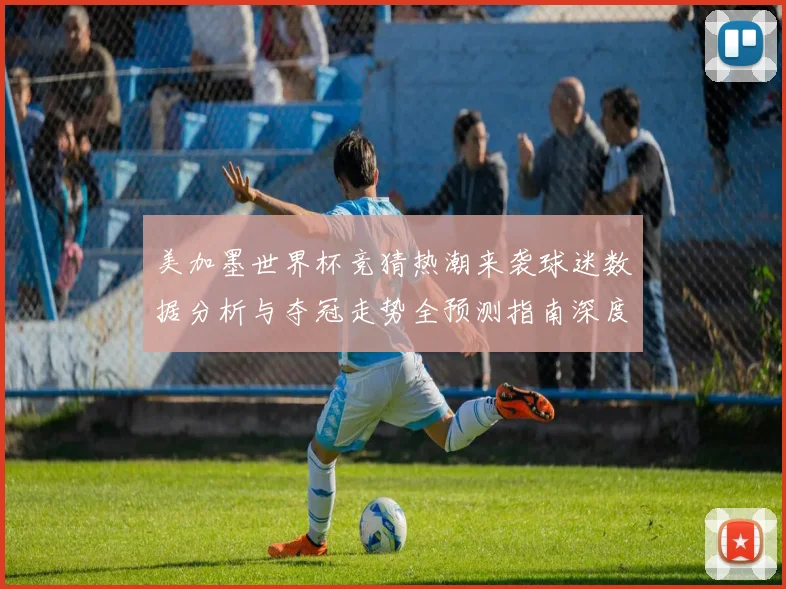 美加墨世界杯竞猜热潮来袭球迷数据分析与夺冠走势全预测指南深度