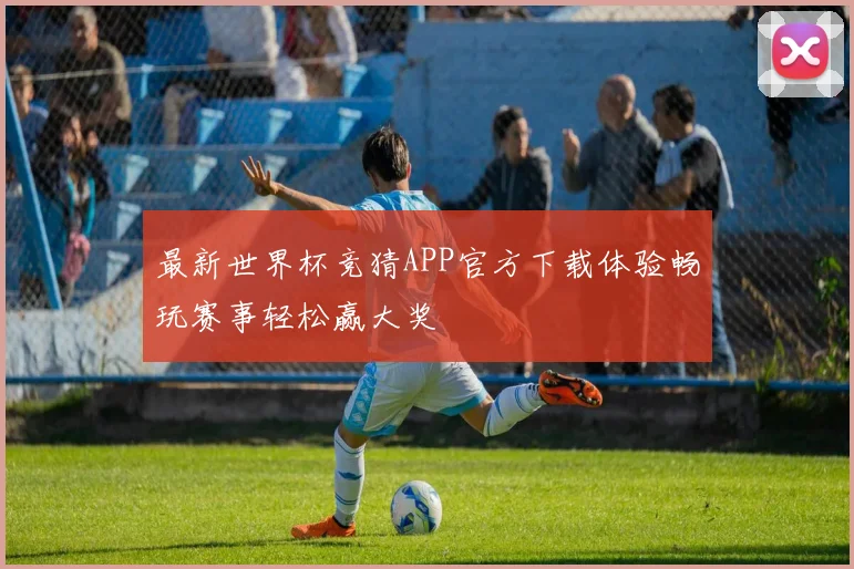 最新世界杯竞猜APP官方下载体验畅玩赛事轻松赢大奖
