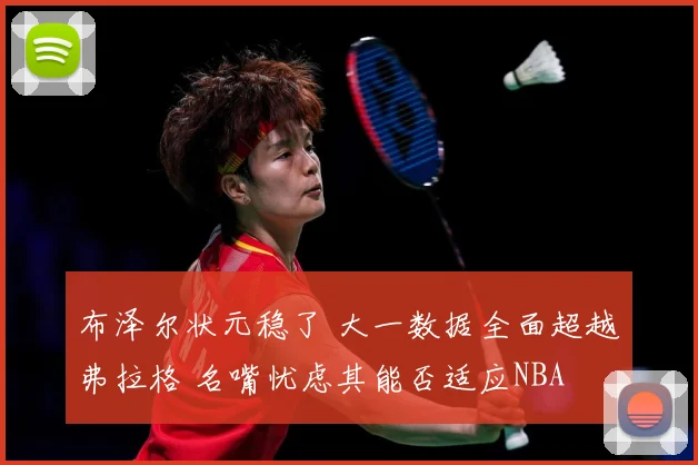 布泽尔状元稳了 大一数据全面超越弗拉格 名嘴忧虑其能否适应NBA