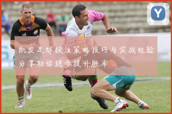 凯发足球投注策略技巧与实战经验分享助你稳步提升胜率