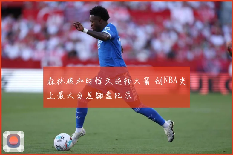 森林狼加时惊天逆转火箭 创NBA史上最大分差翻盘纪录