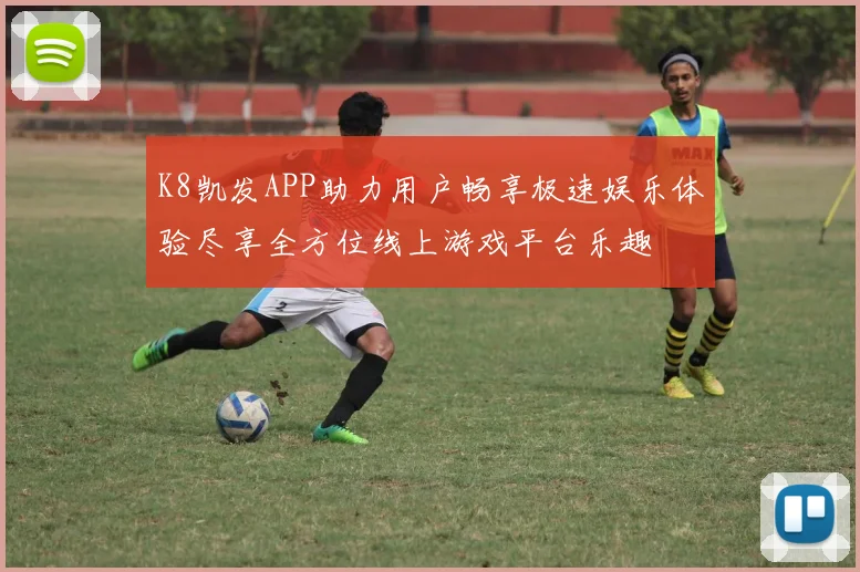 K8凯发APP助力用户畅享极速娱乐体验尽享全方位线上游戏平台乐趣