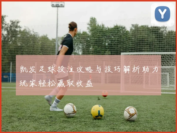 凯发足球投注攻略与技巧解析助力玩家轻松赢取收益