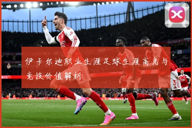 伊卡尔迪职业生涯足球生涯高光与竞技价值解析
