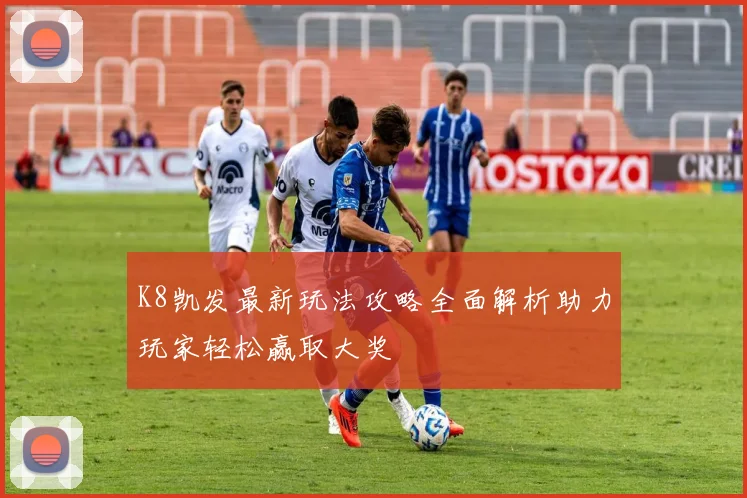 K8凯发最新玩法攻略全面解析助力玩家轻松赢取大奖