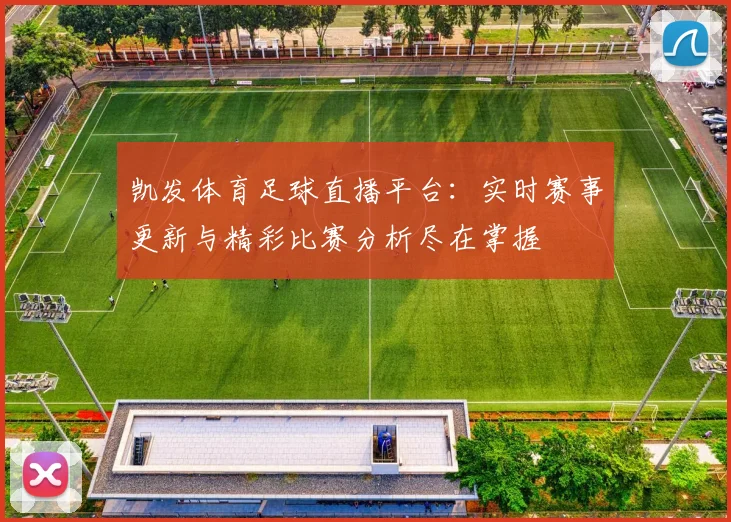 凯发体育足球直播平台：实时赛事更新与精彩比赛分析尽在掌握