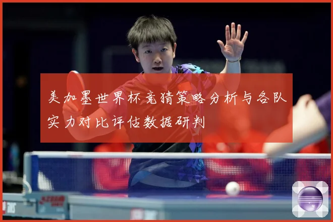 美加墨世界杯竞猜策略分析与各队实力对比评估数据研判