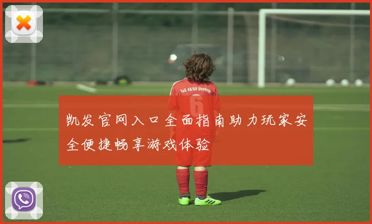 凯发官网入口全面指南助力玩家安全便捷畅享游戏体验