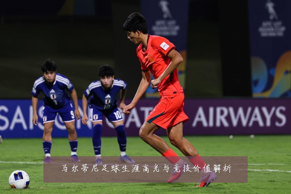 马尔蒂尼足球生涯高光与竞技价值解析