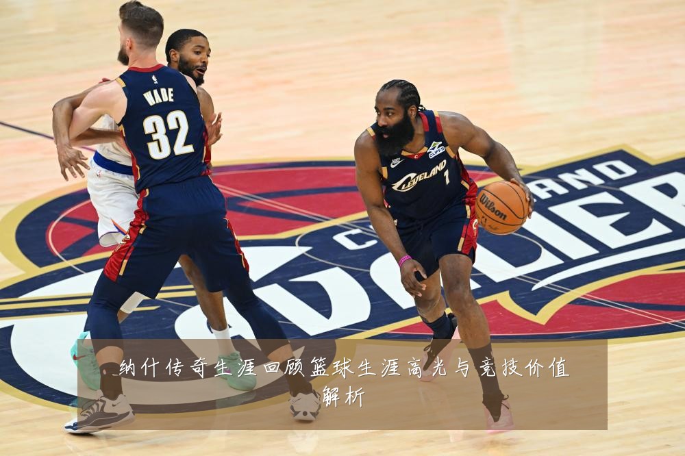 纳什传奇生涯回顾篮球生涯高光与竞技价值解析