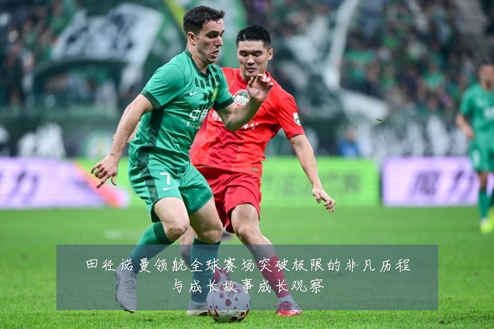 田径诺曼领航全球赛场突破极限的非凡历程与成长故事成长观察