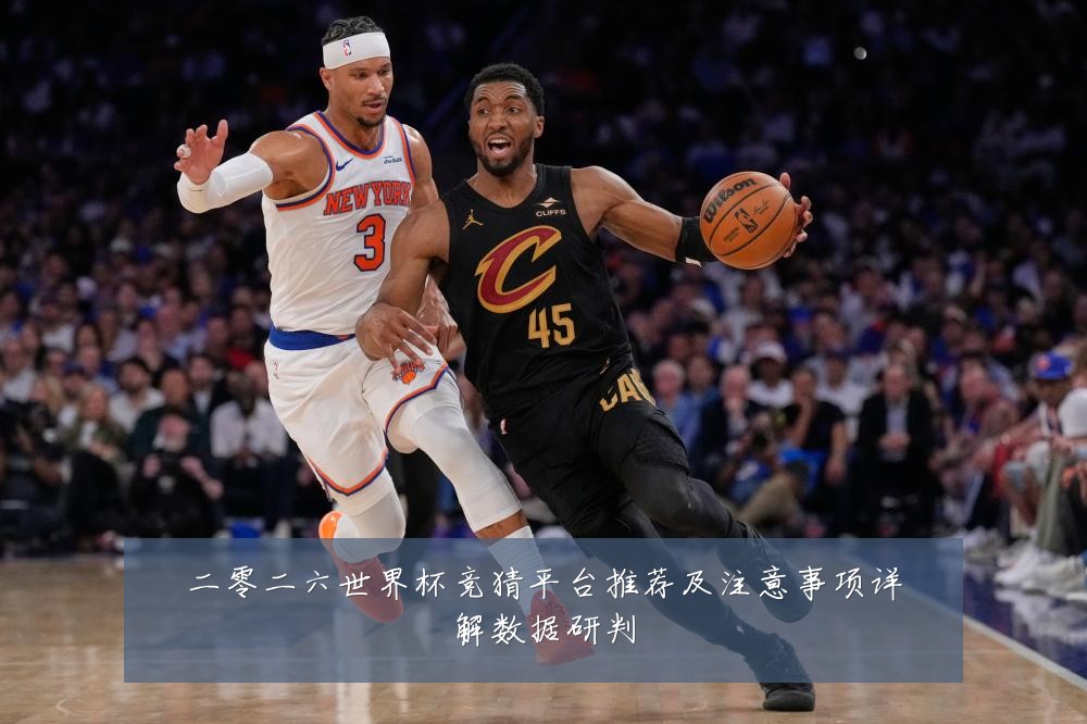 二零二六世界杯竞猜平台推荐及注意事项详解数据研判
